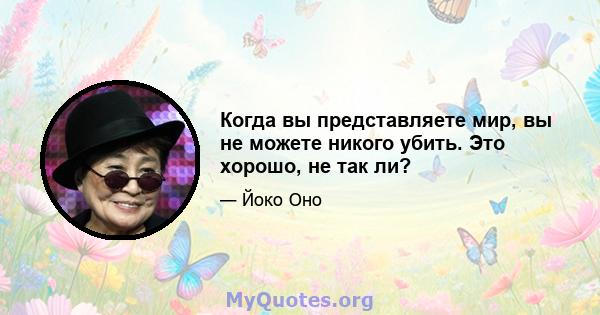 Когда вы представляете мир, вы не можете никого убить. Это хорошо, не так ли?