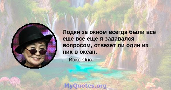 Лодки за окном всегда были все еще все еще я задавался вопросом, отвезет ли один из них в океан.