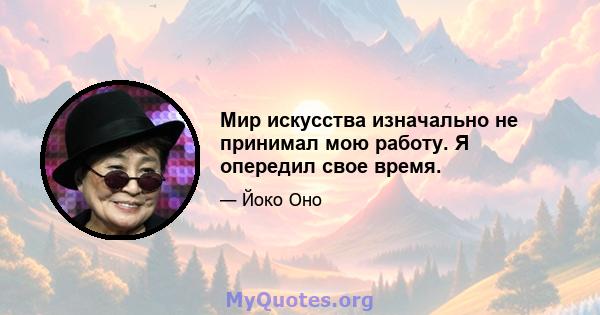 Мир искусства изначально не принимал мою работу. Я опередил свое время.