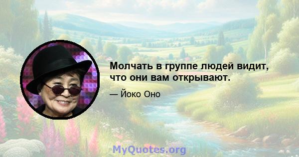 Молчать в группе людей видит, что они вам открывают.