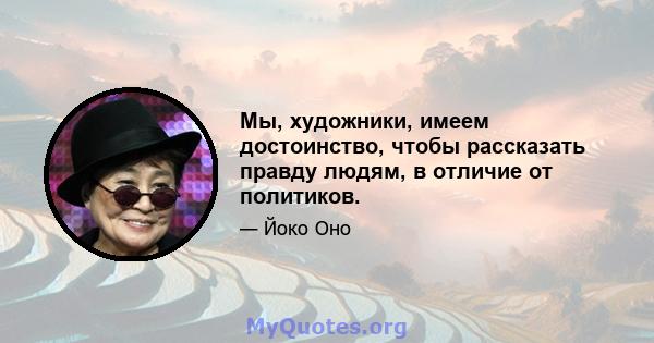 Мы, художники, имеем достоинство, чтобы рассказать правду людям, в отличие от политиков.