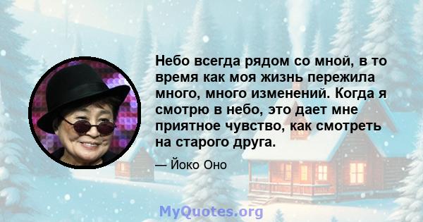 Небо всегда рядом со мной, в то время как моя жизнь пережила много, много изменений. Когда я смотрю в небо, это дает мне приятное чувство, как смотреть на старого друга.