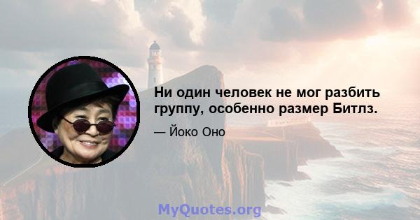 Ни один человек не мог разбить группу, особенно размер Битлз.