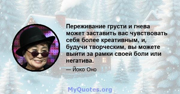 Переживание грусти и гнева может заставить вас чувствовать себя более креативным, и, будучи творческим, вы можете выйти за рамки своей боли или негатива.