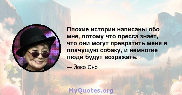 Плохие истории написаны обо мне, потому что пресса знает, что они могут превратить меня в плачущую собаку, и немногие люди будут возражать.