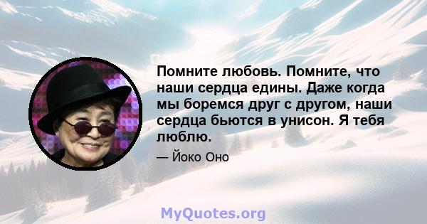 Помните любовь. Помните, что наши сердца едины. Даже когда мы боремся друг с другом, наши сердца бьются в унисон. Я тебя люблю.