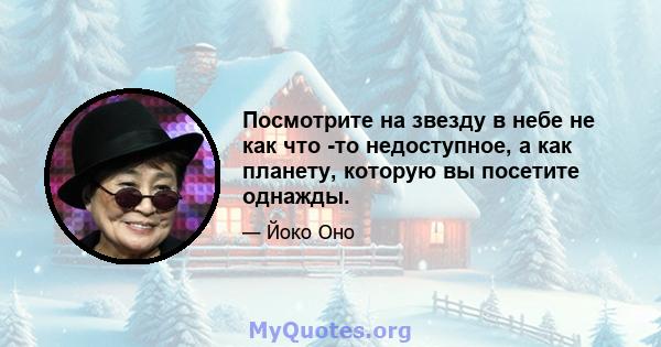 Посмотрите на звезду в небе не как что -то недоступное, а как планету, которую вы посетите однажды.