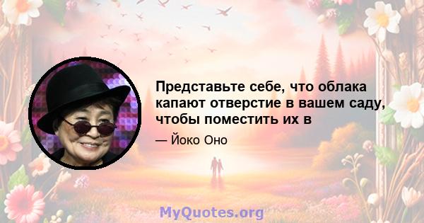 Представьте себе, что облака капают отверстие в вашем саду, чтобы поместить их в