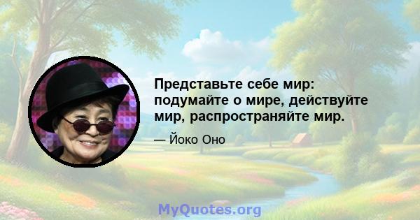 Представьте себе мир: подумайте о мире, действуйте мир, распространяйте мир.