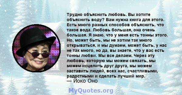 Трудно объяснить любовь. Вы хотите объяснить воду? Вам нужна книга для этого. Есть много разных способов объяснить, что такое вода. Любовь большая, она очень большая. Я знаю, что у меня есть тонны этого. Но, может быть, 