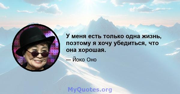 У меня есть только одна жизнь, поэтому я хочу убедиться, что она хорошая.