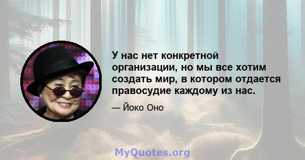 У нас нет конкретной организации, но мы все хотим создать мир, в котором отдается правосудие каждому из нас.