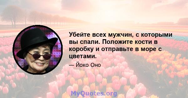 Убейте всех мужчин, с которыми вы спали. Положите кости в коробку и отправьте в море с цветами.