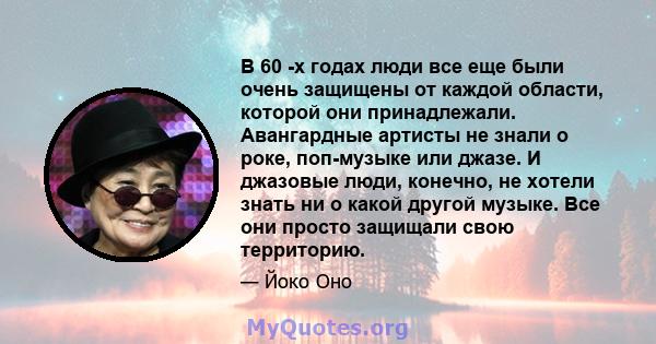 В 60 -х годах люди все еще были очень защищены от каждой области, которой они принадлежали. Авангардные артисты не знали о роке, поп-музыке или джазе. И джазовые люди, конечно, не хотели знать ни о какой другой музыке.