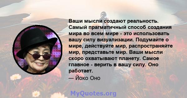 Ваши мысли создают реальность. Самый прагматичный способ создания мира во всем мире - это использовать вашу силу визуализации. Подумайте о мире, действуйте мир, распространяйте мир, представьте мир. Ваши мысли скоро