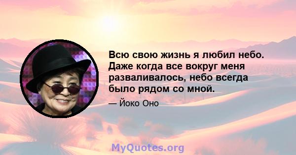 Всю свою жизнь я любил небо. Даже когда все вокруг меня разваливалось, небо всегда было рядом со мной.