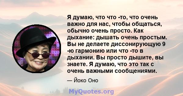 Я думаю, что что -то, что очень важно для нас, чтобы общаться, обычно очень просто. Как дыхание: дышать очень простым. Вы не делаете диссонирующую 9 -ю гармонию или что -то в дыхании. Вы просто дышите, вы знаете. Я