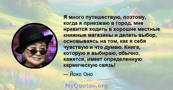 Я много путешествую, поэтому, когда я приезжаю в город, мне нравится ходить в хорошие местные книжные магазины и делать выбор, основываясь на том, как я себя чувствую и что думаю. Книга, которую я выбираю, обычно,