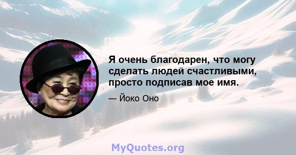 Я очень благодарен, что могу сделать людей счастливыми, просто подписав мое имя.