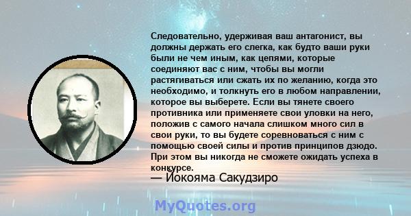 Следовательно, удерживая ваш антагонист, вы должны держать его слегка, как будто ваши руки были не чем иным, как цепями, которые соединяют вас с ним, чтобы вы могли растягиваться или сжать их по желанию, когда это