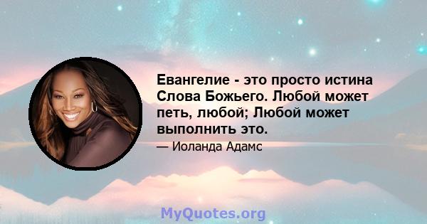 Евангелие - это просто истина Слова Божьего. Любой может петь, любой; Любой может выполнить это.