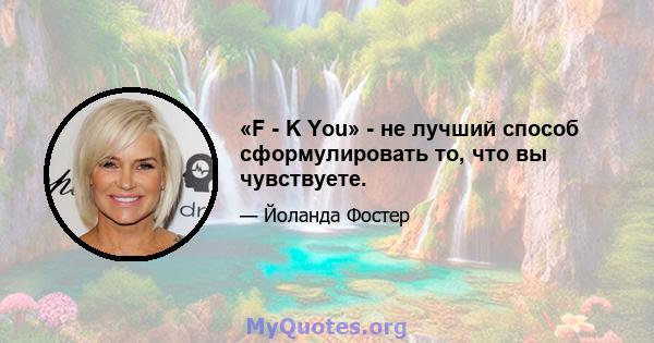 «F - K You» - не лучший способ сформулировать то, что вы чувствуете.