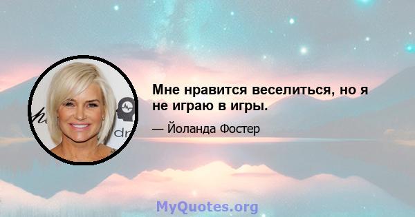 Мне нравится веселиться, но я не играю в игры.