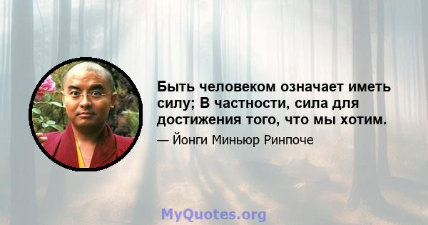 Быть человеком означает иметь силу; В частности, сила для достижения того, что мы хотим.