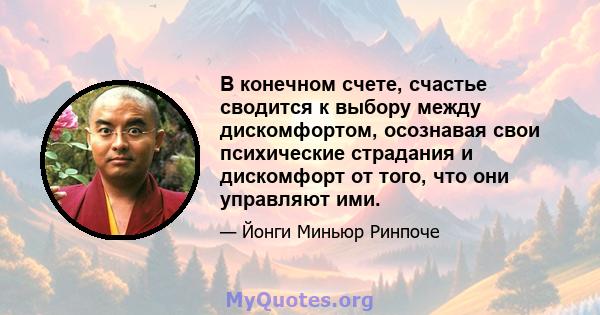 В конечном счете, счастье сводится к выбору между дискомфортом, осознавая свои психические страдания и дискомфорт от того, что они управляют ими.