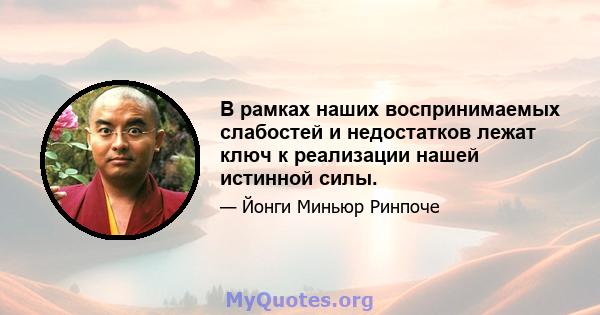 В рамках наших воспринимаемых слабостей и недостатков лежат ключ к реализации нашей истинной силы.