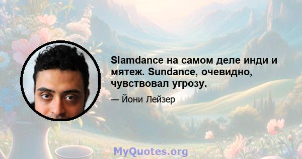 Slamdance на самом деле инди и мятеж. Sundance, очевидно, чувствовал угрозу.