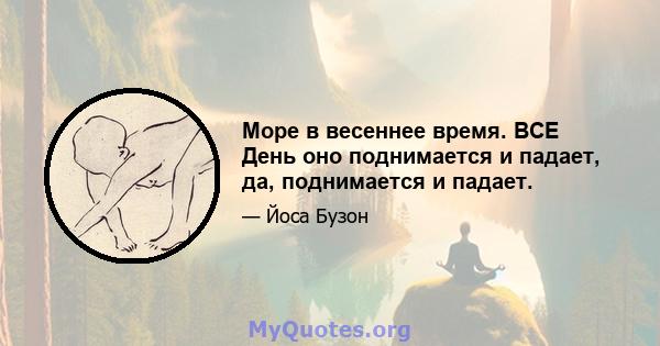 Море в весеннее время. ВСЕ День оно поднимается и падает, да, поднимается и падает.