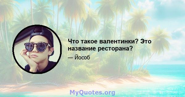 Что такое валентинки? Это название ресторана?