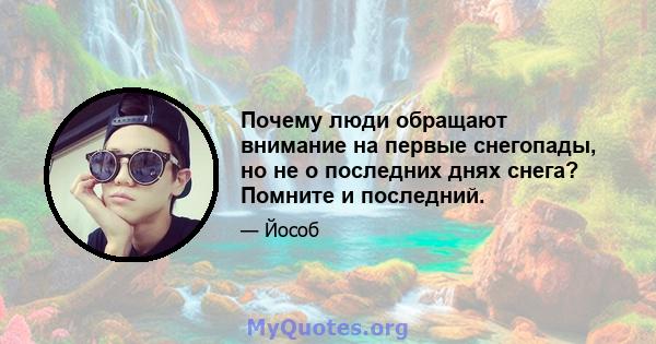 Почему люди обращают внимание на первые снегопады, но не о последних днях снега? Помните и последний.