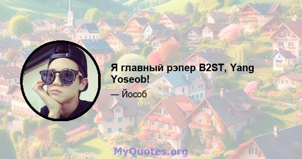 Я главный рэпер B2ST, Yang Yoseob!