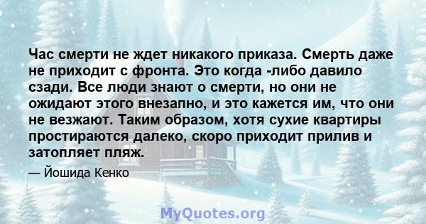 Час смерти не ждет никакого приказа. Смерть даже не приходит с фронта. Это когда -либо давило сзади. Все люди знают о смерти, но они не ожидают этого внезапно, и это кажется им, что они не везжают. Таким образом, хотя