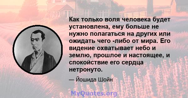 Как только воля человека будет установлена, ему больше не нужно полагаться на других или ожидать чего -либо от мира. Его видение охватывает небо и землю, прошлое и настоящее, и спокойствие его сердца нетронуто.