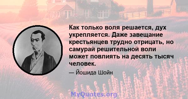 Как только воля решается, дух укрепляется. Даже завещание крестьянцев трудно отрицать, но самурай решительной воли может повлиять на десять тысяч человек.