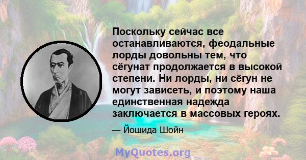 Поскольку сейчас все останавливаются, феодальные лорды довольны тем, что сёгунат продолжается в высокой степени. Ни лорды, ни сёгун не могут зависеть, и поэтому наша единственная надежда заключается в массовых героях.