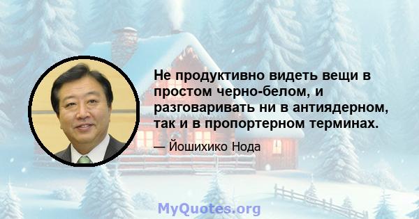 Не продуктивно видеть вещи в простом черно-белом, и разговаривать ни в антиядерном, так и в пропортерном терминах.