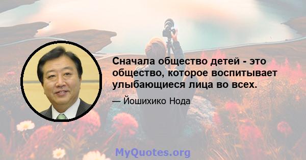 Сначала общество детей - это общество, которое воспитывает улыбающиеся лица во всех.