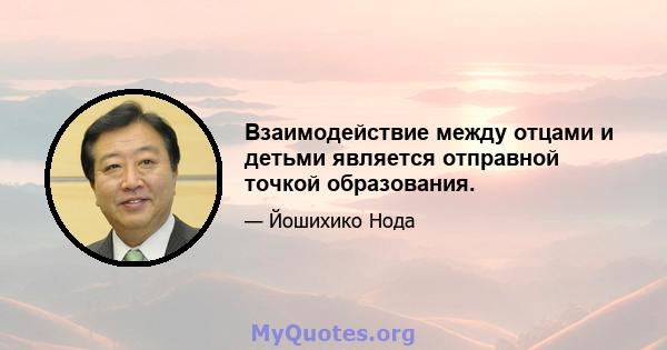 Взаимодействие между отцами и детьми является отправной точкой образования.