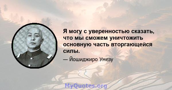 Я могу с уверенностью сказать, что мы сможем уничтожить основную часть вторгающейся силы.