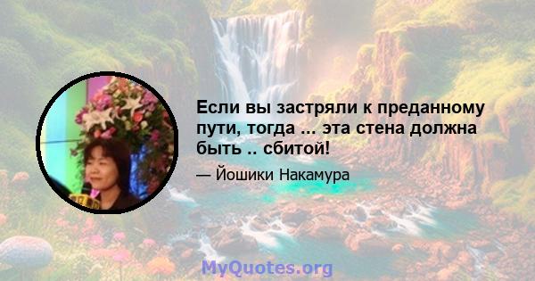 Если вы застряли к преданному пути, тогда ... эта стена должна быть .. сбитой!