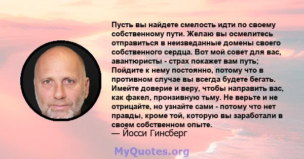 Пусть вы найдете смелость идти по своему собственному пути. Желаю вы осмелитесь отправиться в неизведанные домены своего собственного сердца. Вот мой совет для вас, авантюристы - страх покажет вам путь; Пойдите к нему