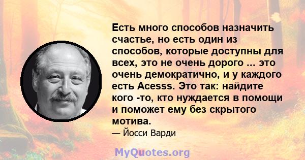 Есть много способов назначить счастье, но есть один из способов, которые доступны для всех, это не очень дорого ... это очень демократично, и у каждого есть Acesss. Это так: найдите кого -то, кто нуждается в помощи и