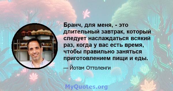 Бранч, для меня, - это длительный завтрак, который следует наслаждаться всякий раз, когда у вас есть время, чтобы правильно заняться приготовлением пищи и еды.