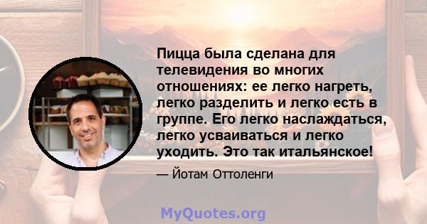 Пицца была сделана для телевидения во многих отношениях: ее легко нагреть, легко разделить и легко есть в группе. Его легко наслаждаться, легко усваиваться и легко уходить. Это так итальянское!