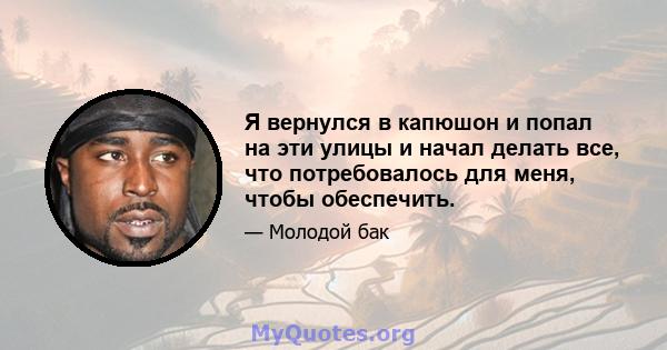 Я вернулся в капюшон и попал на эти улицы и начал делать все, что потребовалось для меня, чтобы обеспечить.