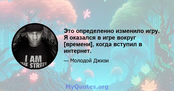 Это определенно изменило игру. Я оказался в игре вокруг [времени], когда вступил в интернет.